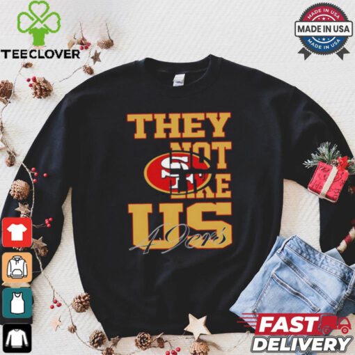 They not like US San Francisco 49ers shirt