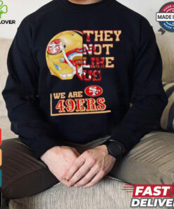 They not like us we are San Francisco 49ers shirt