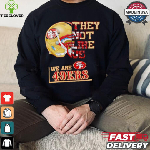 They not like us we are San Francisco 49ers hoodie, sweater, longsleeve, shirt v-neck, t-shirt