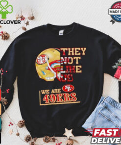 They not like us we are San Francisco 49ers hoodie, sweater, longsleeve, shirt v-neck, t-shirt