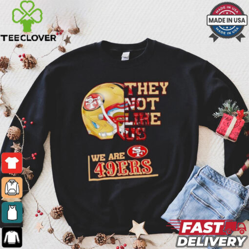 They not like us we are San Francisco 49ers hoodie, sweater, longsleeve, shirt v-neck, t-shirt