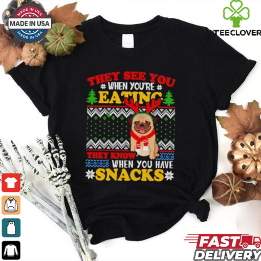 They see you when you’re eating they know when you have snacks pug Christmas shirt