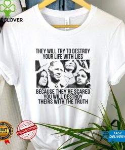 They will try to destroy your life with lies because they’re scared you will destroy theirs with the truth shirt