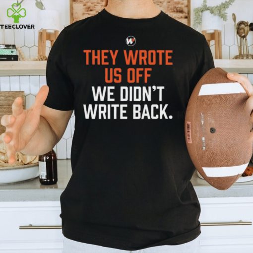 They wrote us off we didn’t write back 2023 hoodie, sweater, longsleeve, shirt v-neck, t-shirt