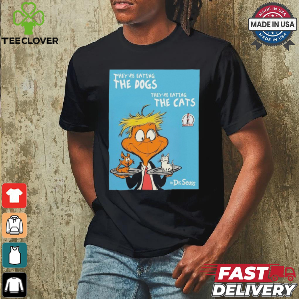 They’re Eating The Dogs They’re Eating The Cats By Dr Seuss Shirt They’re Eating The Dogs They’re Eating The Cats By Dr Seuss Shirt