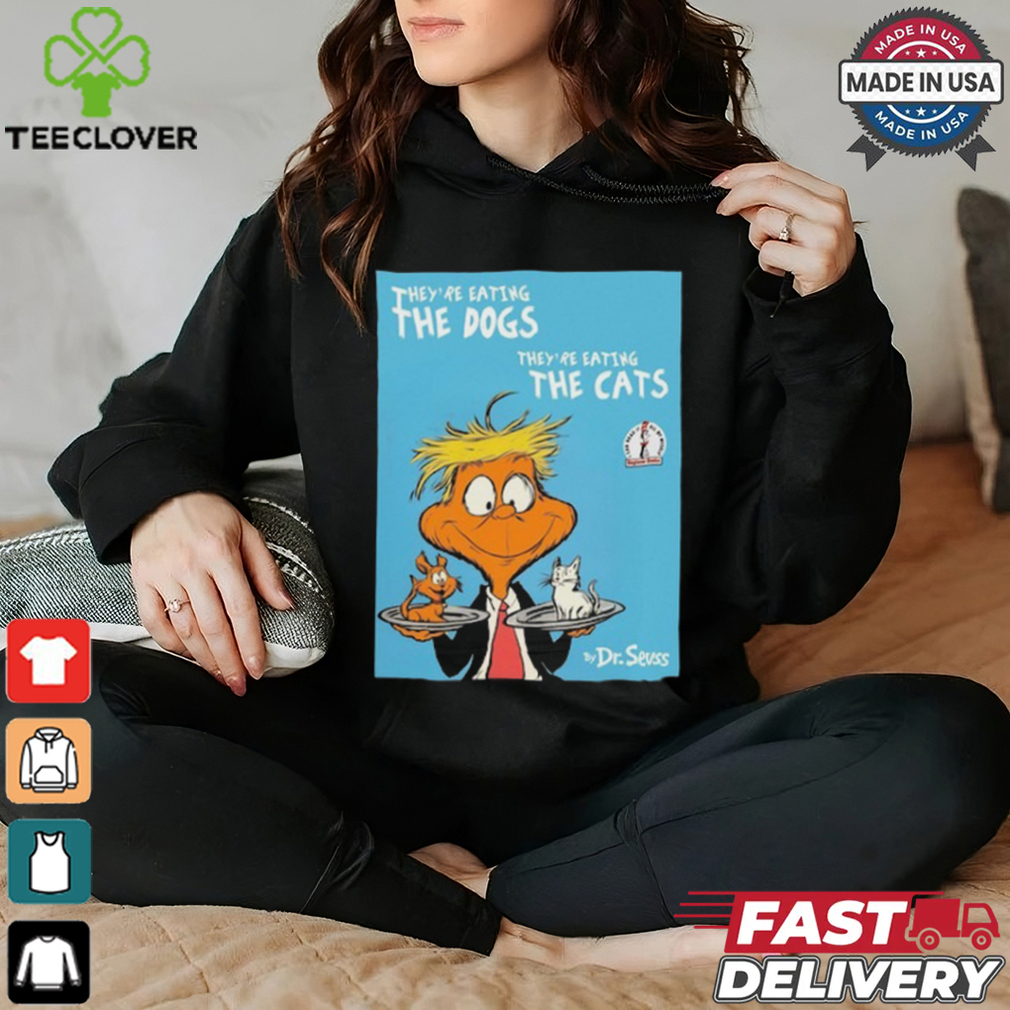 They’re Eating The Dogs They’re Eating The Cats By Dr Seuss Shirt They’re Eating The Dogs They’re Eating The Cats By Dr Seuss Shirt