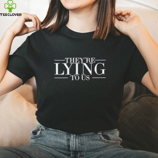 They’re lying to us shirt