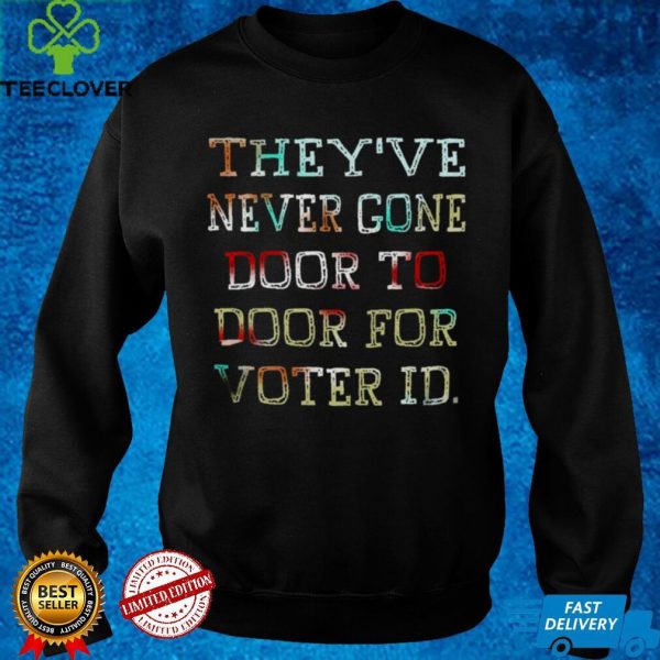 Theyve never gone door to door for voter id hoodie, sweater, longsleeve, shirt v-neck, t-shirt