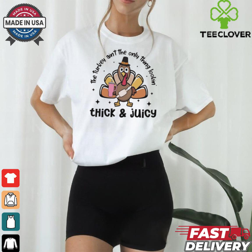 Thick and juicy the turkey aint the only thing lookin shirt Thick and juicy the turkey aint the only thing lookin shirt