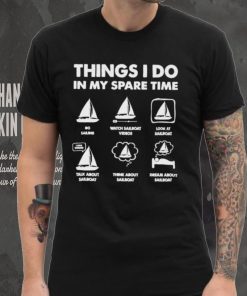 Things i do in my spare time go sailing watch sailboat videos hoodie, sweater, longsleeve, shirt v-neck, t-shirt