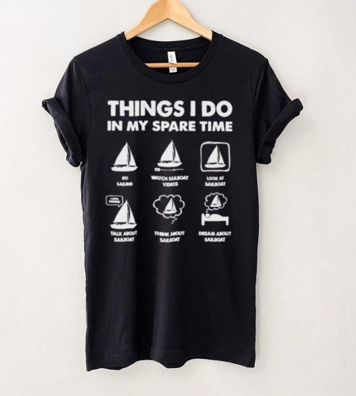 Things i do in my spare time go sailing watch sailboat videos hoodie, sweater, longsleeve, shirt v-neck, t-shirt