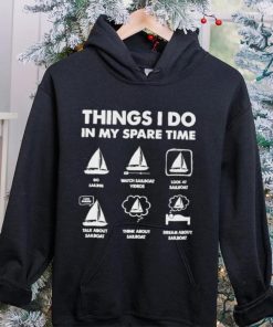 Things i do in my spare time go sailing watch sailboat videos hoodie, sweater, longsleeve, shirt v-neck, t-shirt