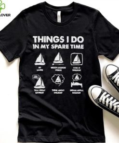 Things i do in my spare time go sailing watch sailboat videos hoodie, sweater, longsleeve, shirt v-neck, t-shirt