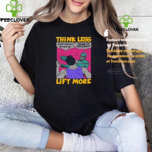 Think Less Lift More Tee Shirt