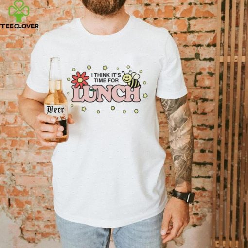 Think it’s time for lunch shirt
