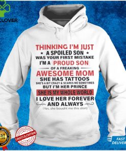 Thinking Im Just A Spoiled Son Was Your First Mistake Im A Proud Son Of A Freaking Awesome Mom She Has Tattoos She Is My Whole World Shirt