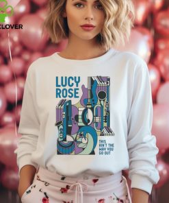 This Ain’t The Way You Go Out Lucy Rose t hoodie, sweater, longsleeve, shirt v-neck, t-shirt