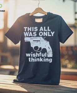 This All Was Only Wishful Thinking T Shirt