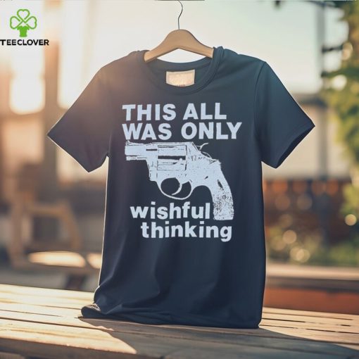 This All Was Only Wishful Thinking T Shirt