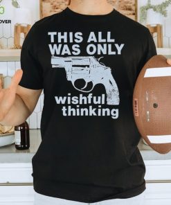 This All Was Only Wishful Thinking T Shirt