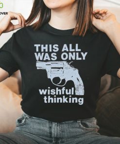 This All Was Only Wishful Thinking T Shirt