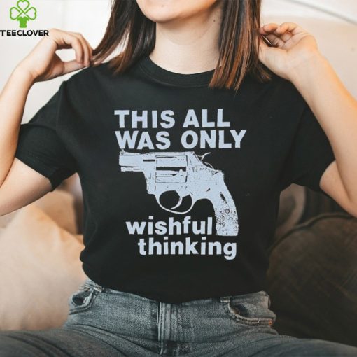 This All Was Only Wishful Thinking T Shirt