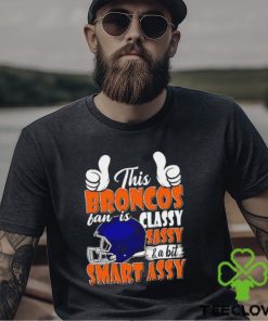 This Broncos Football Fan Is Classy Sassy And A Bit Smart Assy shirt
