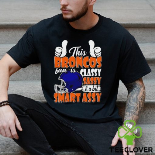 This Broncos Football Fan Is Classy Sassy And A Bit Smart Assy hoodie, sweater, longsleeve, shirt v-neck, t-shirt