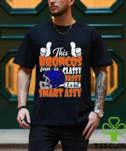 This Broncos Football Fan Is Classy Sassy And A Bit Smart Assy hoodie, sweater, longsleeve, shirt v-neck, t-shirt