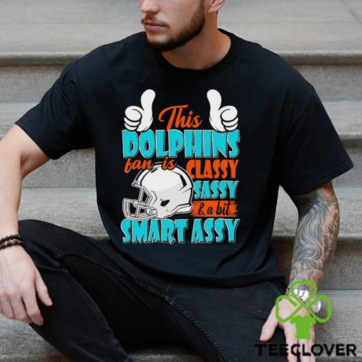 This Dolphins Football Fan Is Classy Sassy And A Bit Smart Assy shirt