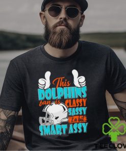 This Dolphins Football Fan Is Classy Sassy And A Bit Smart Assy shirt