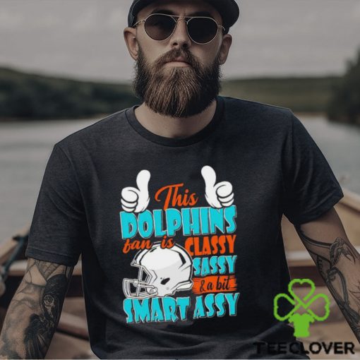 This Dolphins Football Fan Is Classy Sassy And A Bit Smart Assy shirt