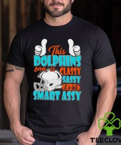 This Dolphins Football Fan Is Classy Sassy And A Bit Smart Assy shirt