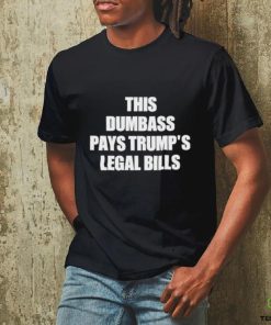 This Dumbass Pays Trump’s Legal Bills Shirt