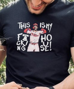 This Is My Fucking House Bryce Harper Philadelphia Phillies 2022 MLB World Series Style Shirt
