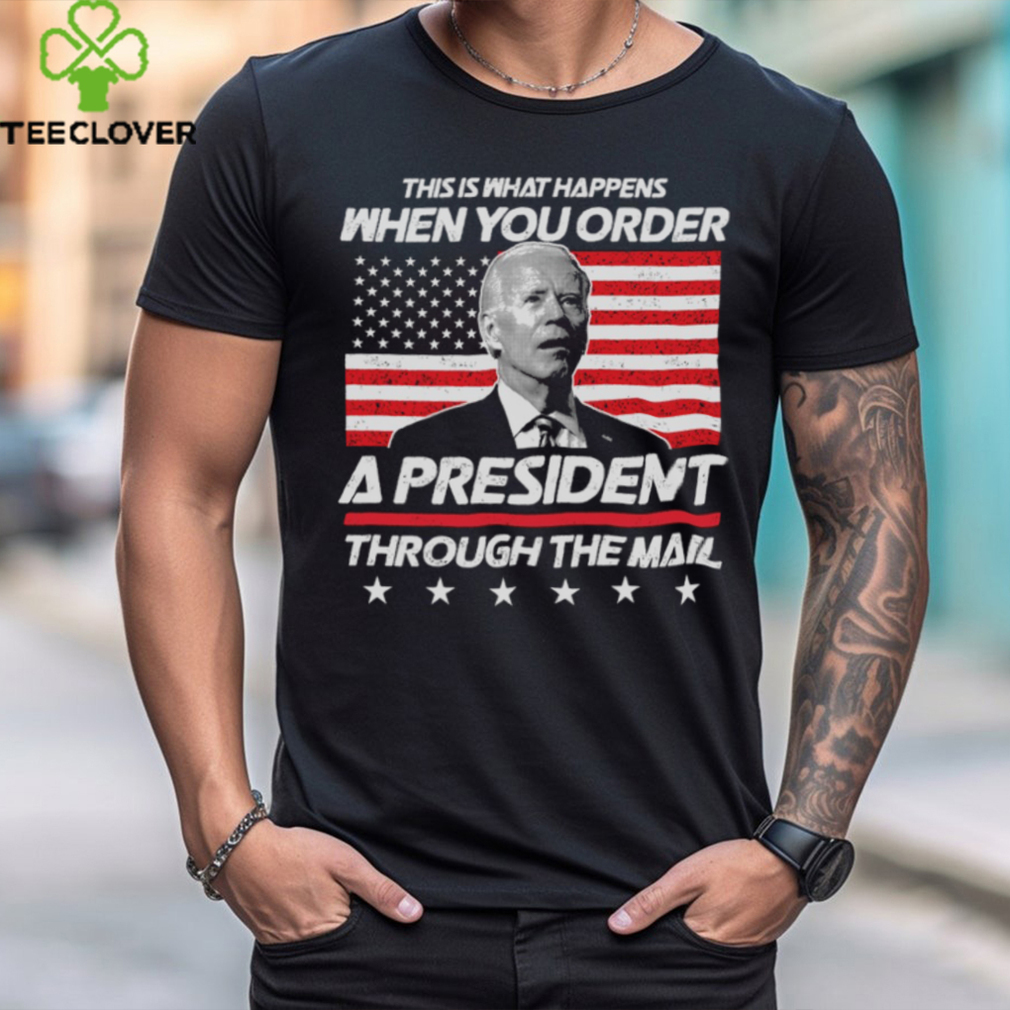 This Is That Happens When You Order A President Through The Mail Shirt