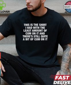 This Is The Shirt I Had With The Least Amount Of Cum On It Shirt