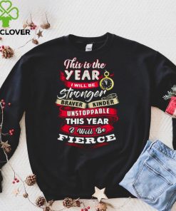 This Is The Year I Will Be Stronger Braver Kinder Unstoppable This Year I Will Be Fierce T shirt