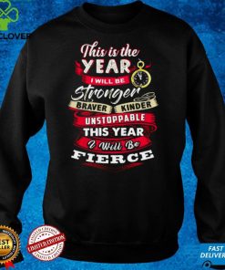 This Is The Year I Will Be Stronger Braver Kinder Unstoppable This Year I Will Be Fierce T shirt