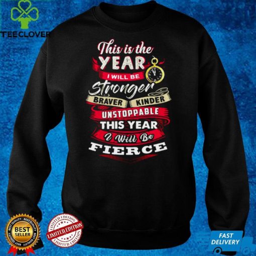This Is The Year I Will Be Stronger Braver Kinder Unstoppable This Year I Will Be Fierce T shirt