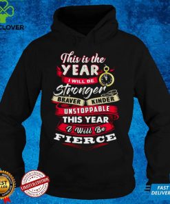This Is The Year I Will Be Stronger Braver Kinder Unstoppable This Year I Will Be Fierce T shirt