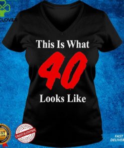 This Is What 40 Looks Like T Shirt