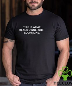 This Is What Black Ownership Looks Like shirt