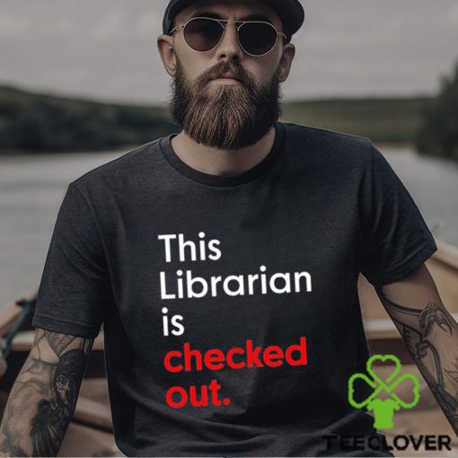This Librarian Is Checked Out shirt