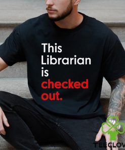 This Librarian Is Checked Out shirt