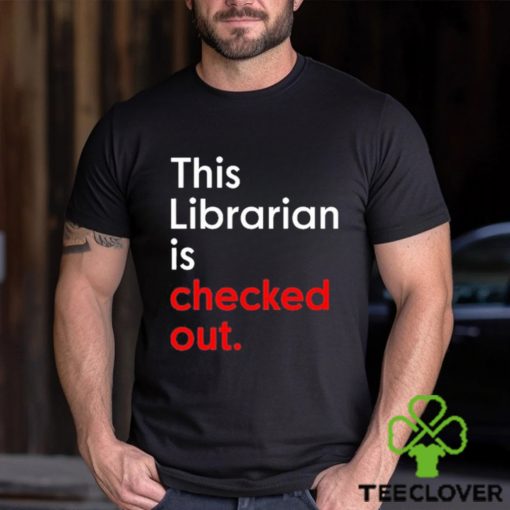 This Librarian Is Checked Out shirt