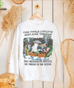 This Voyage Could’ve Been Done Through Tiny Messages In Bottles We Throw In The Ocean Shirt