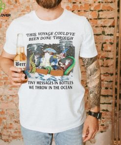 This Voyage Could’ve Been Done Through Tiny Messages In Bottles We Throw In The Ocean Shirt