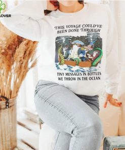 This Voyage Could’ve Been Done Through Tiny Messages In Bottles We Throw In The Ocean Shirt