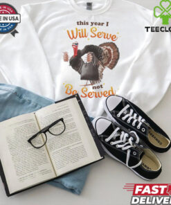 This Year I Will Serve Not Be Served Thanksgiving Turkey T Shirts
